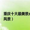 重慶十大最美景點（重慶景色最美的地方重慶有哪些美麗的風景）
