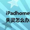iPadhome鍵失靈怎么解決（ipadhome鍵失靈怎么辦怎么都不好使）