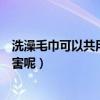洗澡毛巾可以共用嗎（與他人共用毛巾和洗漱用具有什么危害呢）