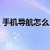 手機導航怎么用高德地圖（手機導航怎么用）