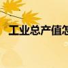 工業總產值怎么查（工業總產值怎么計算）