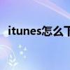 itunes怎么下載到電腦（itunes怎么下載）
