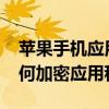 蘋果手機應用軟件如何加密（iPhone手機如何加密應用程序）