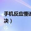 手機反應慢該如何解決（手機反應慢該如何解決）