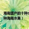 海南盛產的十種水果（海南特產水果有哪些去旅游必吃的十種海南水果）