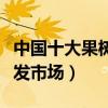 中國十大果樹苗批發市場（最大的果樹苗木批發市場）