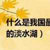 什么是我國最大的產鹽省份（什么是我國最大的淡水湖）