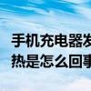 手機充電器發熱是怎么回事啊（手機充電器發熱是怎么回事）