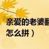 親愛的老婆翻譯成英文（請問親愛的老婆英文怎么拼）
