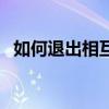 如何退出相互保支付寶（如何退出相互保）