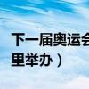 下一屆奧運會在哪里舉辦（下一屆奧運會在哪里舉辦）