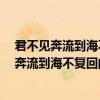 君不見奔流到海不復回什么意思（君不見,黃河之水天上來,奔流到海不復回的含義）