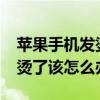 蘋果手機發燙了怎么辦（如果iPhone手機發燙了該怎么辦）
