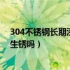 304不銹鋼長期浸水里會生銹嗎（304不銹鋼長期浸水里會生銹嗎）