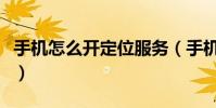 手機怎么開定位服務(手機如何使用定位服務)