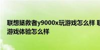 聯想拯救者y9000x玩游戲怎么樣 聯想拯救者Y90電競手機游戲體驗怎么樣