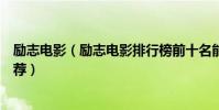 勵志電影(勵志電影排行榜前十名能改變人生的勵志電影推薦)