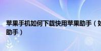蘋果手機如何下載快用蘋果助手(如何下載和使用快用蘋果助手)
