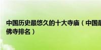 中國歷史最悠久的十大寺廟(中國最古老的寺廟中國最早的佛寺排名)