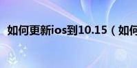 如何更新ios到10.15(如何更新ios7系統)