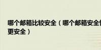 哪個郵箱比較安全(哪個郵箱安全性最好?用什么郵箱工作更安全)
