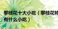 攀枝花十大小吃(攀枝花特色小吃排行攀枝花有什么小吃)