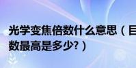 光學變焦倍數什么意思(目前數碼光學變焦倍數最高是多少?)