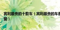 賓利最貴的十款車(賓利最貴的車是哪一款哪一款是你的最愛)