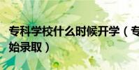 專科學校什么時候開學(專科學校什么時候開始錄取)