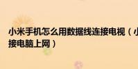 小米手機怎么用數據線連接電視(小米手機怎么用數據線連接電腦上網)