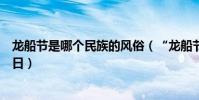 龍船節是哪個民族的風俗(“龍船節”是哪個民族特有的節日)