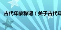 古代年齡稱謂(關于古代年齡稱謂的介紹)