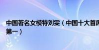 中國著名女模特劉雯(中國十大首席名模:張梓琳上榜劉雯第一)