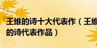 王維的詩十大代表作(王維著名古詩十首王維的詩代表作品)