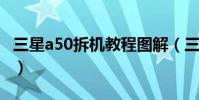 三星a50拆機教程圖解(三星a5拆機詳細圖解)