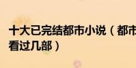 十大已完結都市小說(都市類經典小說推薦你看過幾部)