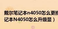 戴爾筆記本n4050怎么更換usb接口(戴爾筆記本N4050怎么升級顯)