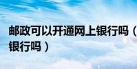 郵政可以開通網上銀行嗎(郵局可以開通網上銀行嗎)