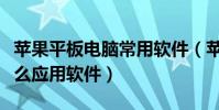 蘋果平板電腦常用軟件(蘋果平板電腦有些什么應用軟件)