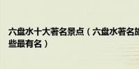 六盤水十大著名景點(六盤水著名旅游景點排名六盤景點哪些最有名)