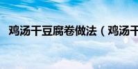 雞湯干豆腐卷做法(雞湯干豆腐卷的做法)