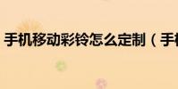 手機移動彩鈴怎么定制(手機移動彩鈴設置)