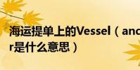 海運提單上的Vessel(and Voyage Number是什么意思)