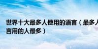 世界十大最多人使用的語言(最多人使用的語言排行哪門語言用的人最多)