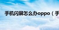 手機閃屏怎么辦oppo(手機閃屏怎么辦)