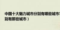 中國十大魅力城市分別有哪些城市?(中國十大魅力城市分別有那些城市)