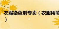 衣服染色劑專賣(衣服用噴的染色劑那里有賣)