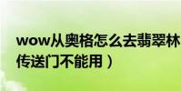wow從奧格怎么去翡翠林(一線任務沒完成傳送門不能用)
