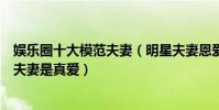 娛樂圈十大模范夫妻(明星夫妻恩愛排行榜娛樂圈中有哪些夫妻是真愛)