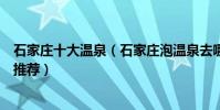 石家莊十大溫泉(石家莊泡溫泉去哪里好石家莊溫泉度假村推薦)
